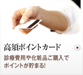 高須ポイントカードのご案内　診療費用や化粧品ご購入でポイントが貯まる！