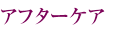 アフターケア