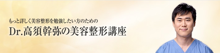 もっと詳しく美容整形を勉強したい方のための Dr.高須幹弥の美容整形講座