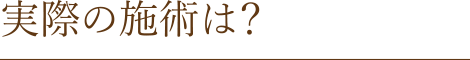 実際の施術は?