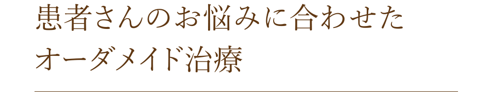 患者さんのお悩みに合わせた[オーダメイド治療]