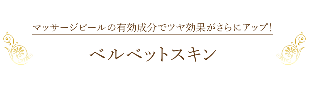 マッサージピールの有効成分でツヤ効果がさらにアップ！「ベルベットスキン」