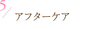 5.アフターケア