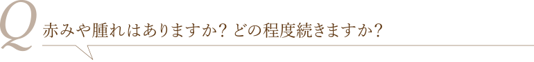赤みや腫れはありますか? どの程度続きますか?