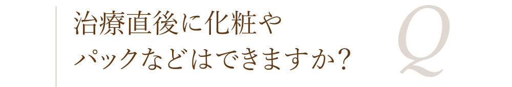 治療直後に化粧やパックなどはできますか?