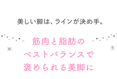 美しい脚は、ラインが決め手。筋肉と脂肪のベストバランスで褒められる美脚に。