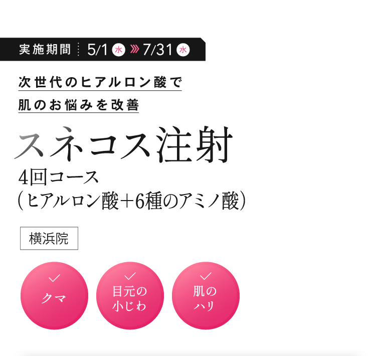 次世代のヒアルロン酸で肌のお悩みを改善「スネコス注射4回コース（ヒアルロン酸＋6種のアミノ酸）」（横浜院）／✓クマ　✓目元の小じわ　✓肌のハリ