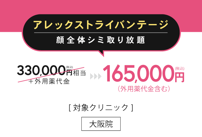 アレックストライアドバンテージ顔全体 / 165,000円（税込）（外用薬代金含む） / [ 対象クリニック ]大阪