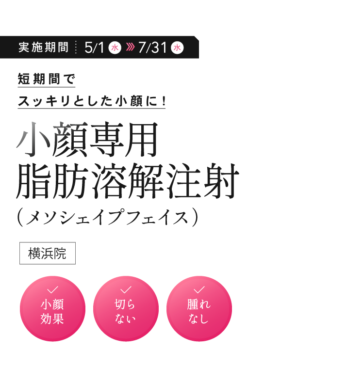 短期間でスッキリとした小顔に！「小顔専用脂肪溶解注射（メソシェイプフェイス）」（横浜院）✓小顔効果 ✓切らない ✓腫れなし