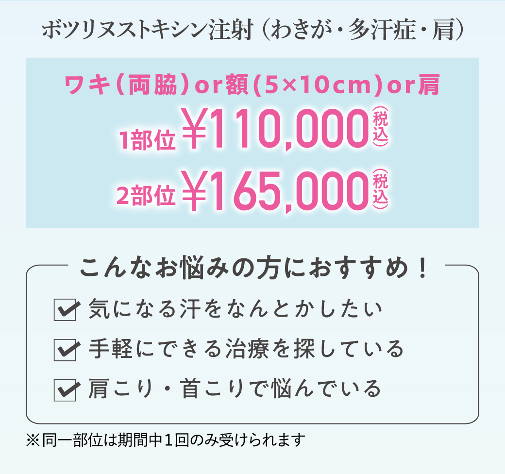 ボツリヌストキシン注射（わきが・多汗症・肩）/ワキ（両脇）or額（5×10㎝）or肩 1部位￥110,000（税込）、2部位￥165,000（税込））/こんなお悩みの方におすすめ！✓気になる汗をなんとかしたい、✓手軽にできる治療を探している、✓肩こり・首こりで悩んでいる/※同一部位は期間中１回のみ受けられます