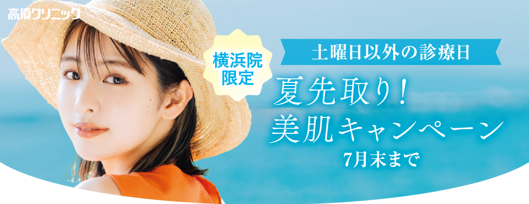横浜院限定 夏先取り！美肌キャンペーン/土曜日以外の診療日/7月末まで
