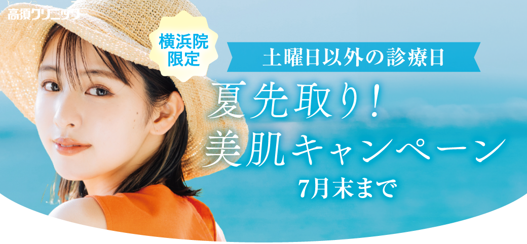 横浜院限定 夏先取り！美肌キャンペーン/土曜日以外の診療日/7月末まで