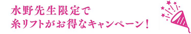 水野先生限定で糸リフトがお得なキャンペーン！