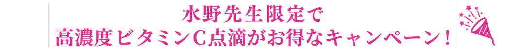 水野先生限定で高濃度ビタミンC点滴がお得なキャンペーン！