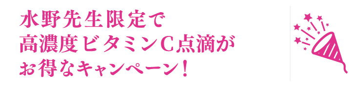 水野先生限定で高濃度ビタミンC点滴がお得なキャンペーン！