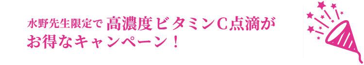 水野先生限定で高濃度ビタミンC点滴がお得なキャンペーン！