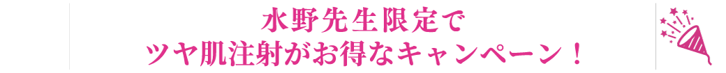水野先生限定でツヤ肌注射がお得なキャンペーン！