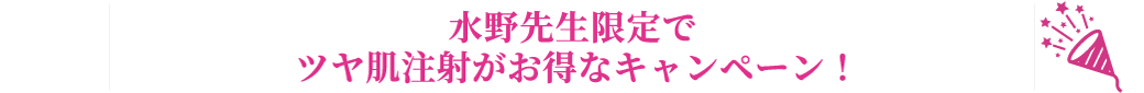 水野先生限定でツヤ肌注射がお得なキャンペーン！