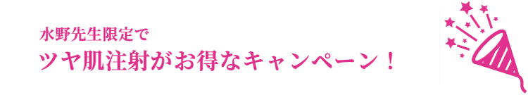 水野先生限定でツヤ肌注射がお得なキャンペーン！