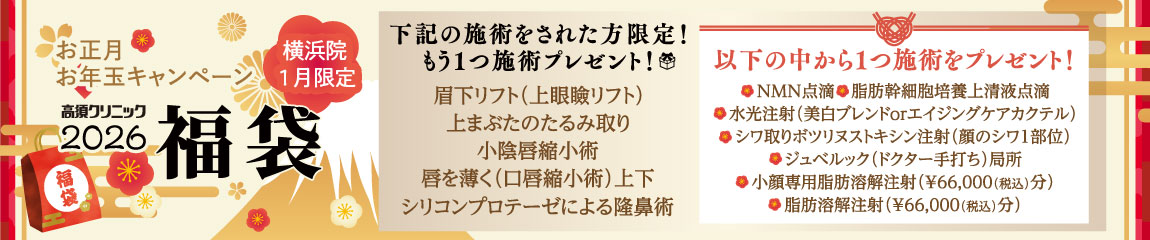 横浜院1月限定 お正月お年玉キャンペーン/下記の施術をされた方限定！もう1つ施術プレゼント 対象施術：眉下リフト（上眼瞼リフト）・上まぶたのたるみ取り・小陰唇縮小術・唇を薄く（口唇縮小術）上下・シリコンプロテーゼによる隆鼻術/以下の中から1つ施術をプレゼント！ MN点滴・脂肪幹細胞培養上清液点滴・水光注射（美白ブレンドorエイジングケアカクテル）・シワ取りボツリヌストキシン注射（顔のシワ１部位）・ジュベルック（ドクター手打ち）局所・小顔専用脂肪溶解注射（¥66,000（税込）分）・脂肪溶解注射（¥66,000（税込）分）/※ドクター指名はできない場合があります※ポイントの利用不可、ポイント付与対象外※2026年1月限定キャンペーン※小陰唇縮小は女医が対応いたします※施術の組み合わせは診察時に要相談※同一施術はお一人様一回限り有効