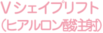 Vシェイプリフト（ヒアルロン酸注射）