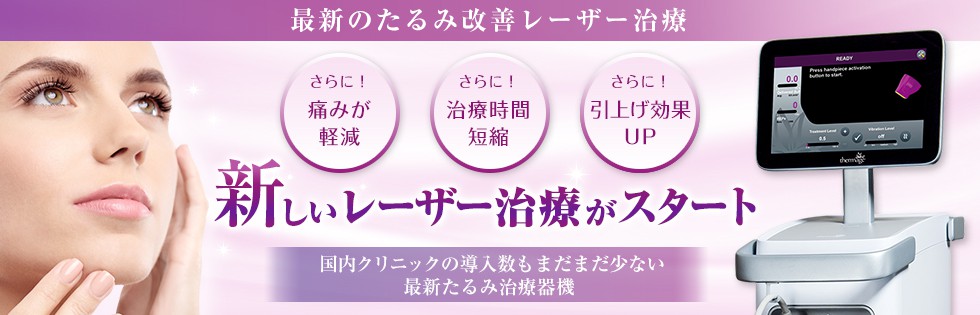 最新のたるみ改善レーザー治療 さらに!痛みが軽減 さらに!治療時間短縮 さらに!引上げ効果UP 新しいレーザー治療がスタート 国内クリニックの導入数もまだまだ少ない最新たるみ治療器機