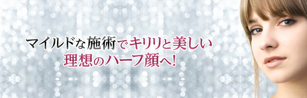 マイルドな施術でキリリと美しい理想のハーフ顔へ！