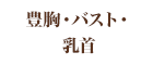 豊胸・バスト・乳首