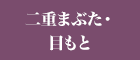 二重まぶた・目もと
