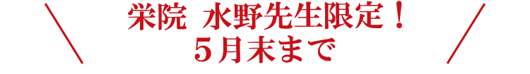 ＼栄院 水野先生限定！5月末まで／