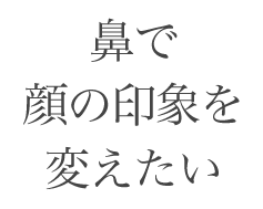 鼻で顔の印象を変えたい
