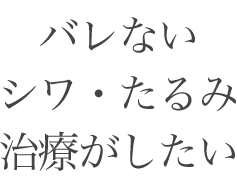 バレないシワ・たるみ治療がしたい