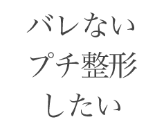 バレないプチ整形がしたい