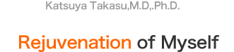Katsuya Takasu,M.D,.Ph.D  Rejuvenation of Myself