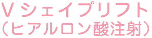 Vシェイプリフト(ヒアルロン酸注射)
