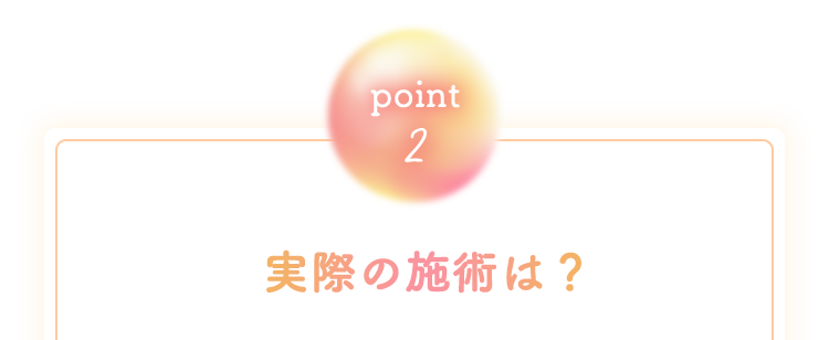 [point2]実際の施術は？