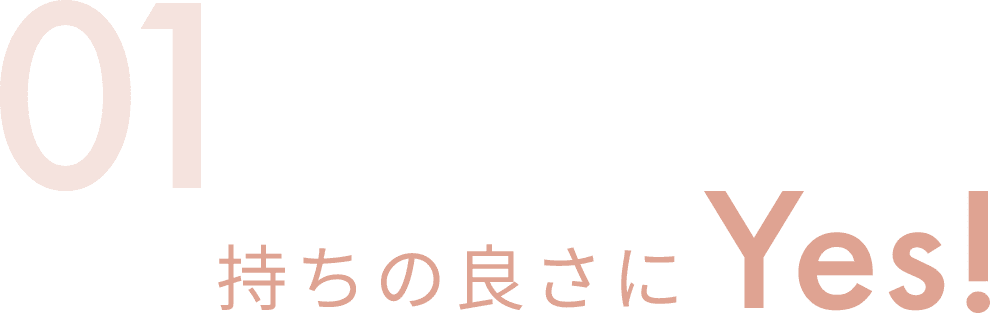 01 持ちの良さにYes!