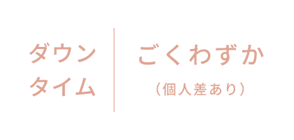 ダウンタイムごくわずか（個人差あり）