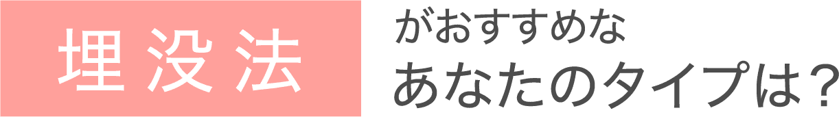 埋没法がおすすめなあなたのタイプは？