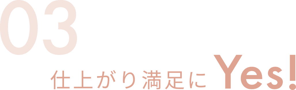 03 仕上がり満足にYes!