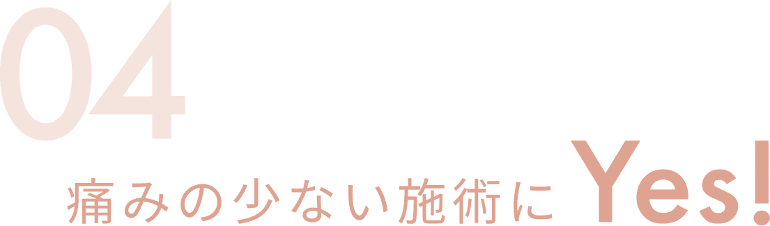 04 痛みの少ない施術にYes!