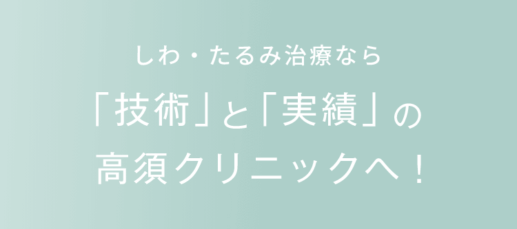 理想のしわ・たるみ治療なら「技術」と「実績」の高須クリニック！