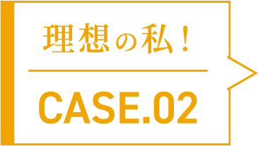 理想の私！CASE.02