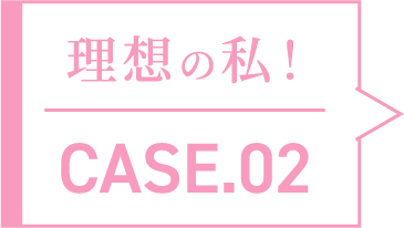 理想の私！CASE.02