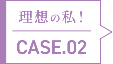 理想の私！CASE.02