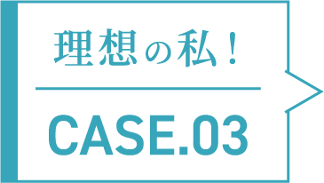 理想の私！CASE.03