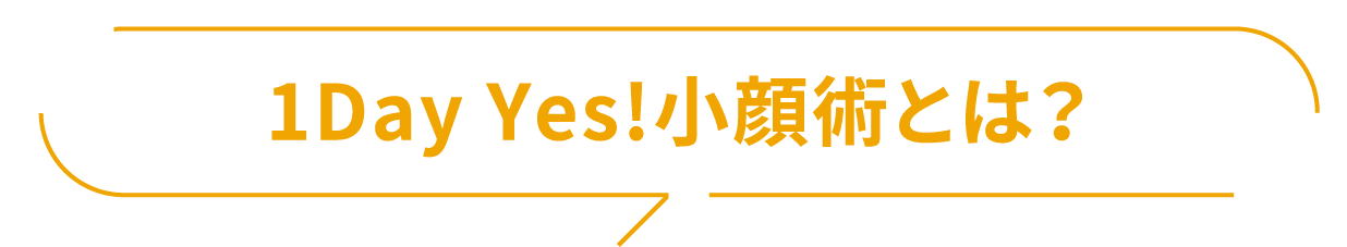 1Day Yes!小顔術とは？