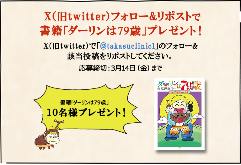X（旧twitter）フォロー&リポストで書籍「ダーリンは79歳」10名様にプレゼント！X（旧twitter）で「@takasuclinic1」のフォロー&該当投稿をリポストしてください。応募締切3月14日（金）まで