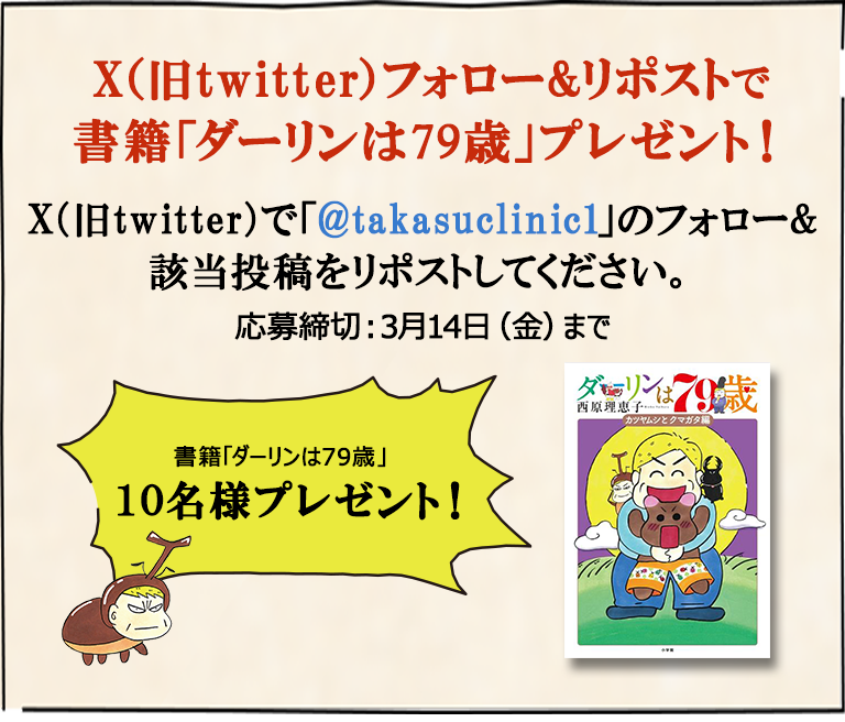 X（旧twitter）フォロー&リポストで書籍「ダーリンは79歳」10名様にプレゼント！X（旧twitter）で「@takasuclinic1」のフォロー&該当投稿をリポストしてください。応募締切3月14日（金）まで