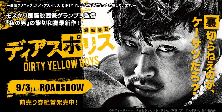 高須クリニックは『ディアスポリス -DIRTY YELLOW BOYS-』を応援しています。モスクワ国際映画祭グランプリ監督『私の男』の熊切和嘉最新作！異邦警察ディアスポリス9月3日（土）ROADSHOW　前売り券絶賛発売中！